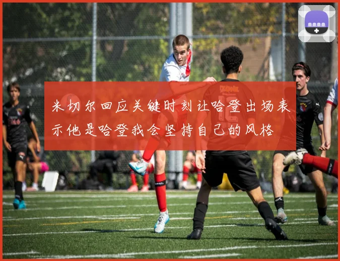 米切尔回应关键时刻让哈登出场表示他是哈登我会坚持自己的风格
