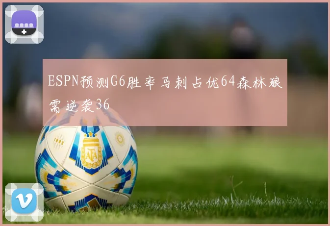 ESPN预测G6胜率马刺占优64森林狼需逆袭36
