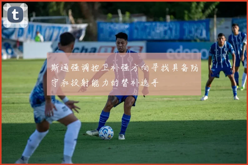 斯通强调控卫补强方向寻找具备防守和投射能力的替补选手