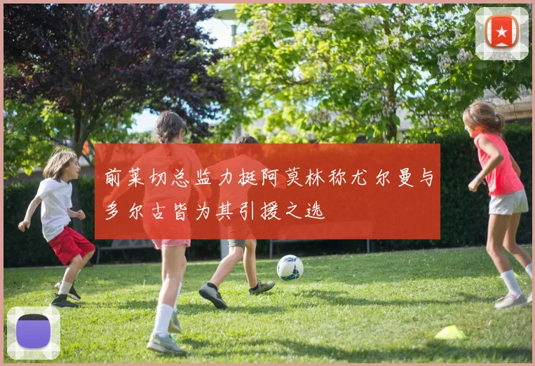 前莱切总监力挺阿莫林称尤尔曼与多尔古皆为其引援之选