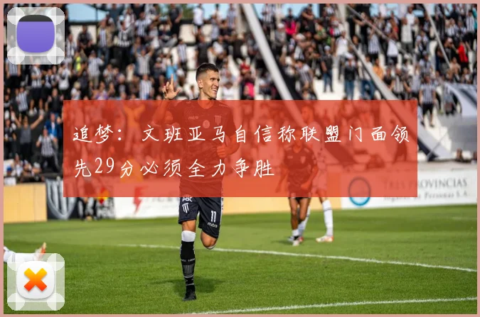 追梦：文班亚马自信称联盟门面领先29分必须全力争胜