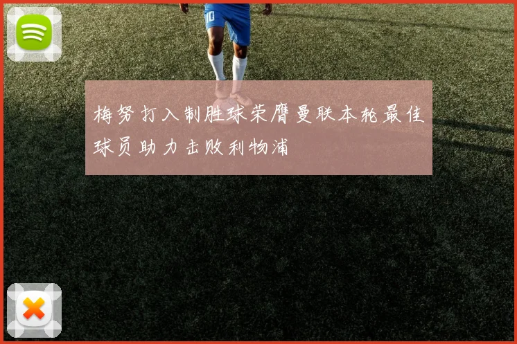梅努打入制胜球荣膺曼联本轮最佳球员助力击败利物浦