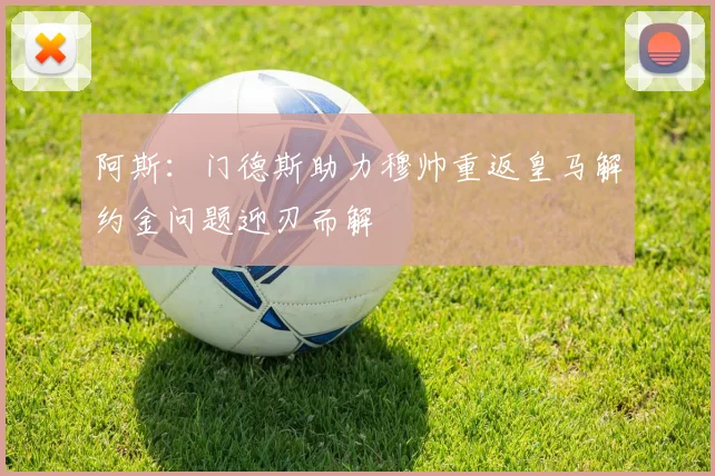 阿斯：门德斯助力穆帅重返皇马解约金问题迎刃而解
