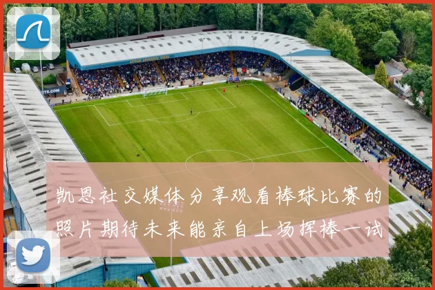 凯恩社交媒体分享观看棒球比赛的照片期待未来能亲自上场挥棒一试